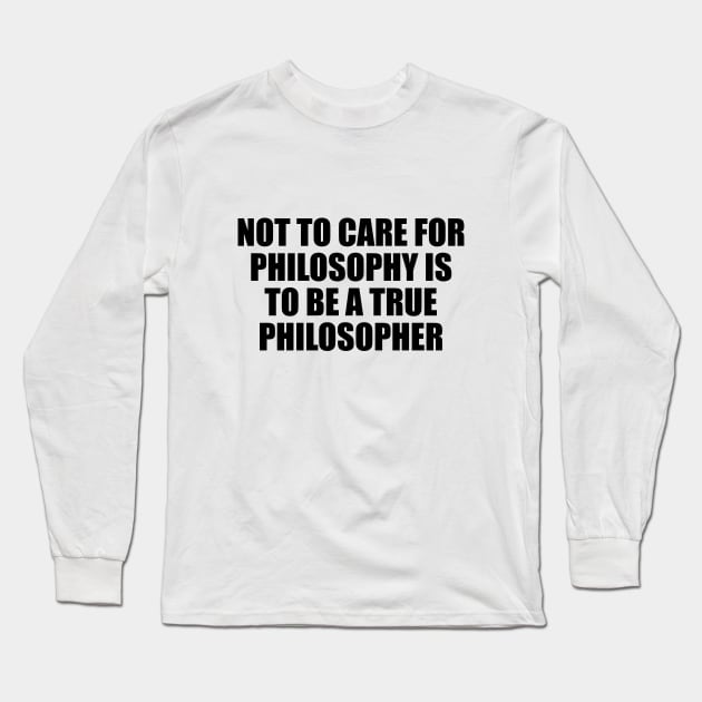 Not to care for philosophy is to be a true philosopher Long Sleeve T-Shirt by D1FF3R3NT
